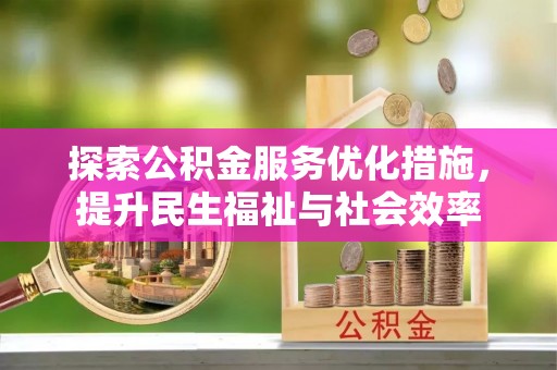 清苑探索公积金服务优化措施，提升民生福祉与社会效率