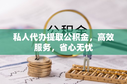 清苑私人代办提取公积金，高效服务，省心无忧