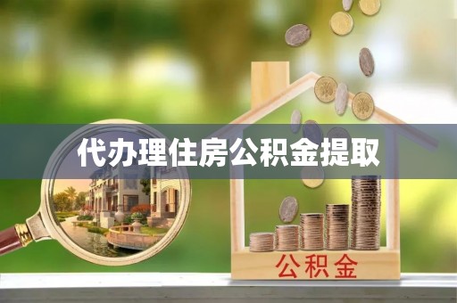 清苑代办理住房公积金提取
