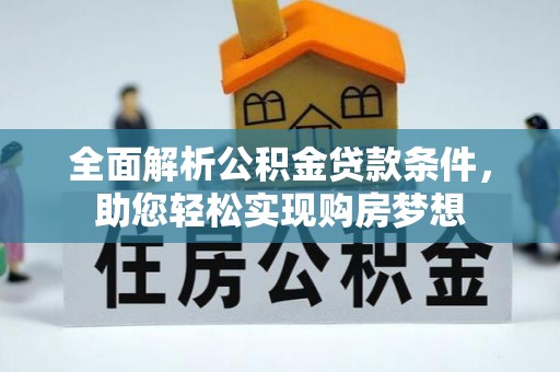 清苑全面解析公积金贷款条件，助您轻松实现购房梦想