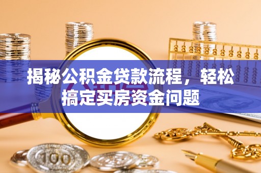 清苑揭秘公积金贷款流程，轻松搞定买房资金问题