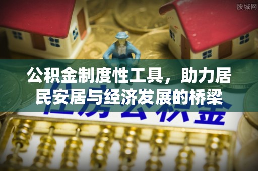 清苑公积金制度性工具，助力居民安居与经济发展的桥梁