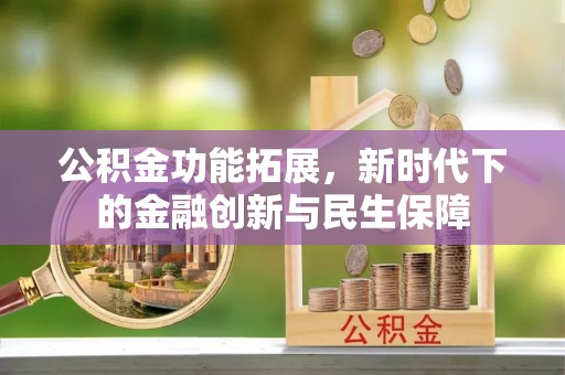 清苑公积金功能拓展，新时代下的金融创新与民生保障