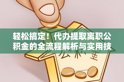 清苑轻松搞定！代办提取离职公积金的全流程解析与实用技巧
