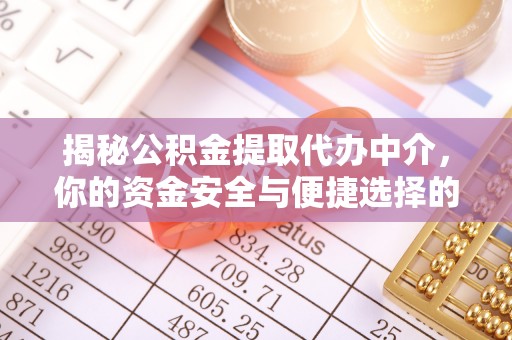 清苑揭秘公积金提取代办中介，你的资金安全与便捷选择的平衡点