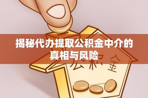 清苑揭秘代办提取公积金中介的真相与风险