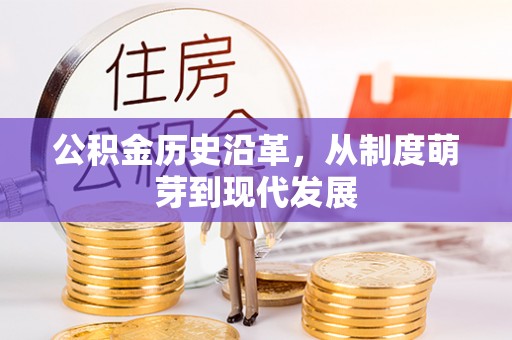 清苑公积金历史沿革，从制度萌芽到现代发展
