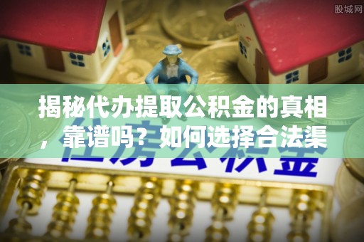 清苑揭秘代办提取公积金的真相，靠谱吗？如何选择合法渠道