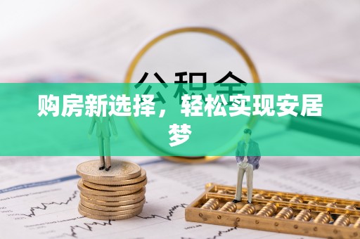 清苑购房新选择，轻松实现安居梦