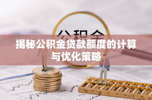 清苑揭秘公积金贷款额度的计算与优化策略