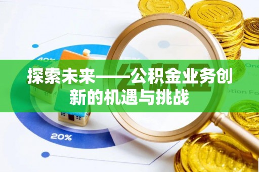 清苑探索未来——公积金业务创新的机遇与挑战