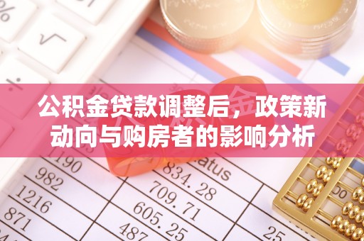 清苑公积金贷款调整后，政策新动向与购房者的影响分析