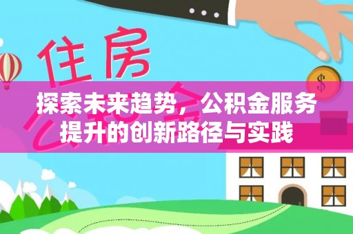 清苑探索未来趋势，公积金服务提升的创新路径与实践