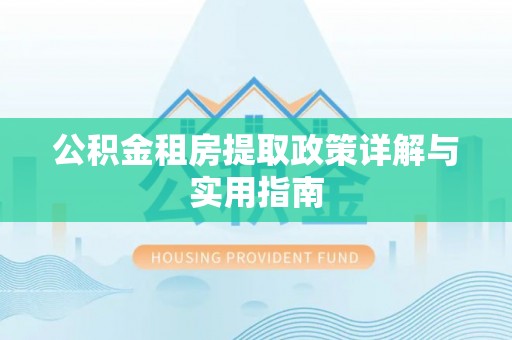 清苑公积金租房提取政策详解与实用指南