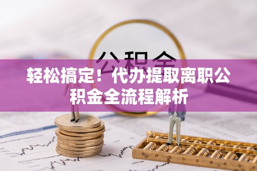 清苑轻松搞定！代办提取离职公积金全流程解析