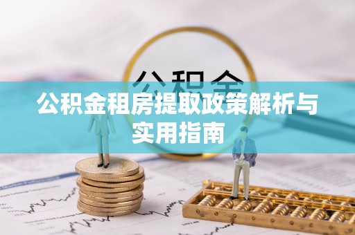 清苑公积金租房提取政策解析与实用指南