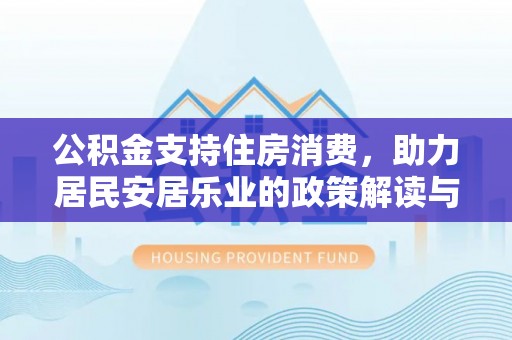 清苑公积金支持住房消费，助力居民安居乐业的政策解读与展望