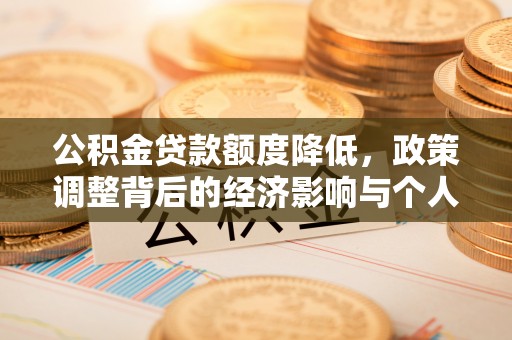 清苑公积金贷款额度降低，政策调整背后的经济影响与个人应对策略