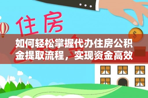 清苑如何轻松掌握代办住房公积金提取流程，实现资金高效利用