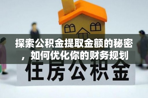 清苑探索公积金提取金额的秘密，如何优化你的财务规划