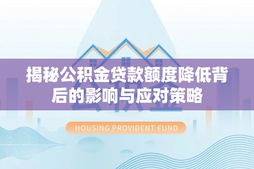 清苑揭秘公积金贷款额度降低背后的影响与应对策略
