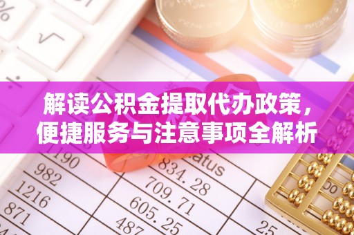 清苑解读公积金提取代办政策，便捷服务与注意事项全解析