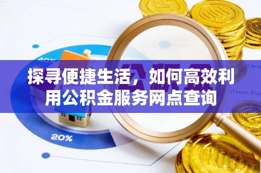 清苑探寻便捷生活，如何高效利用公积金服务网点查询