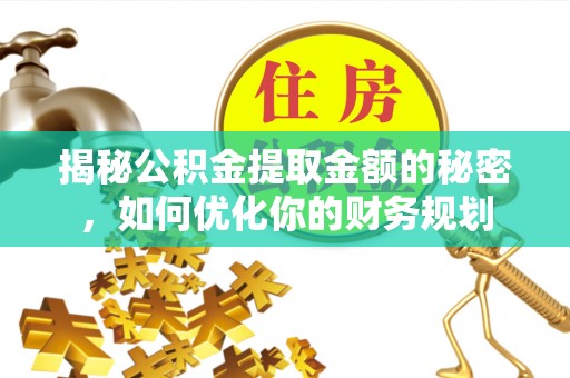 清苑揭秘公积金提取金额的秘密，如何优化你的财务规划
