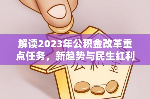 清苑解读2023年公积金改革重点任务，新趋势与民生红利