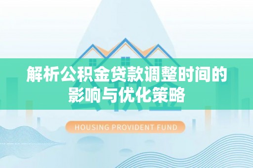 清苑解析公积金贷款调整时间的影响与优化策略