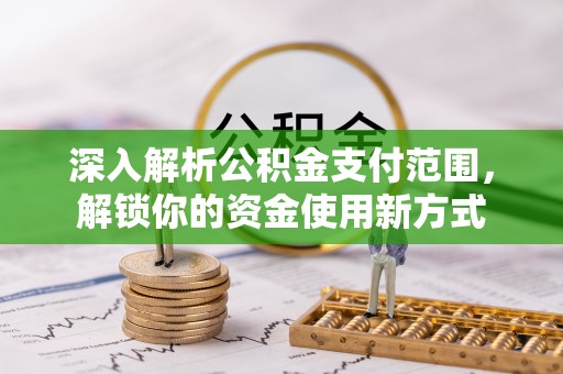 清苑深入解析公积金支付范围，解锁你的资金使用新方式