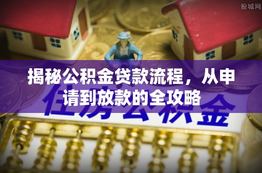 清苑揭秘公积金贷款流程，从申请到放款的全攻略