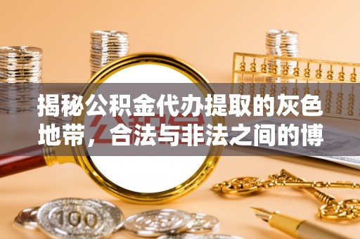 清苑揭秘公积金代办提取的灰色地带，合法与非法之间的博弈