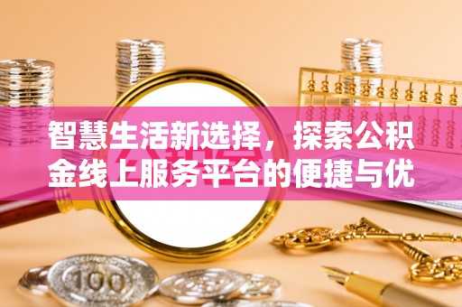 清苑智慧生活新选择，探索公积金线上服务平台的便捷与优势