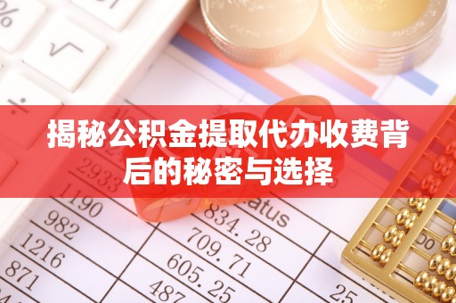 清苑揭秘公积金提取代办收费背后的秘密与选择