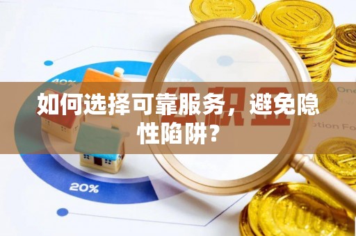 清苑如何选择可靠服务，避免隐性陷阱？
