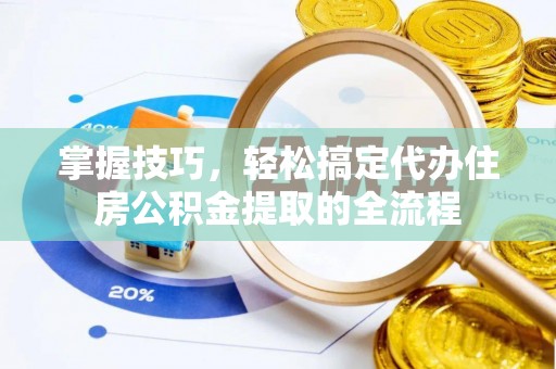 清苑掌握技巧，轻松搞定代办住房公积金提取的全流程