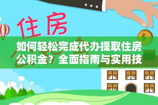 清苑如何轻松完成代办提取住房公积金？全面指南与实用技巧