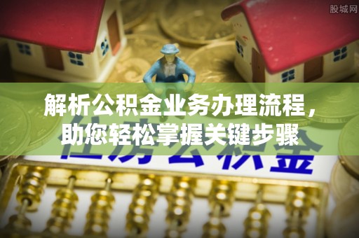 清苑解析公积金业务办理流程，助您轻松掌握关键步骤