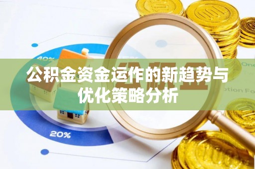 清苑公积金资金运作的新趋势与优化策略分析