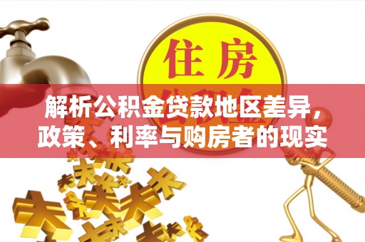 清苑解析公积金贷款地区差异，政策、利率与购房者的现实选择