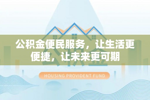 清苑公积金便民服务，让生活更便捷，让未来更可期