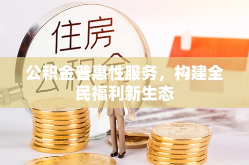 清苑公积金普惠性服务，构建全民福利新生态