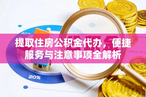 清苑提取住房公积金代办，便捷服务与注意事项全解析