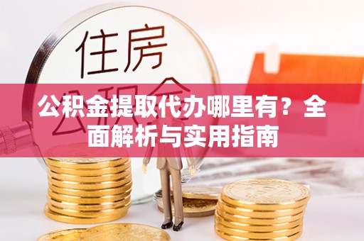 清苑公积金提取代办哪里有？全面解析与实用指南