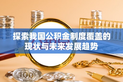 清苑探索我国公积金制度覆盖的现状与未来发展趋势