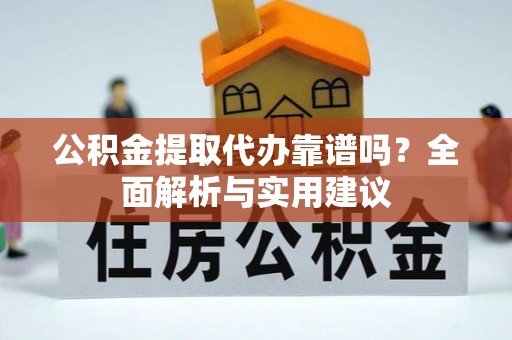 清苑公积金提取代办靠谱吗？全面解析与实用建议