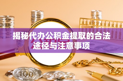 清苑揭秘代办公积金提取的合法途径与注意事项