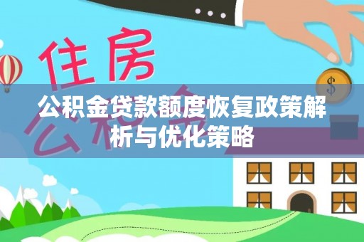 清苑公积金贷款额度恢复政策解析与优化策略