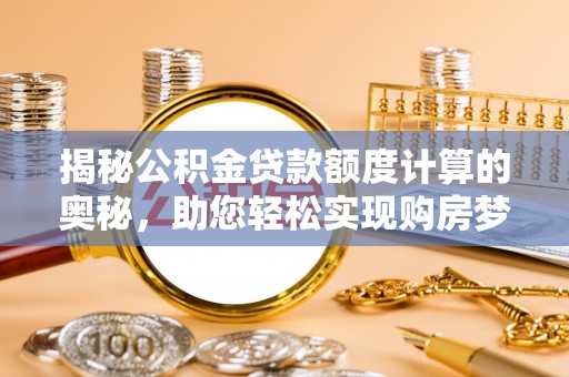 清苑揭秘公积金贷款额度计算的奥秘，助您轻松实现购房梦想